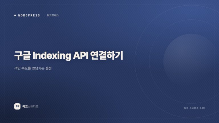 구글 Indexing API 연결하기 — 색인 속도를 앞당기는 설정